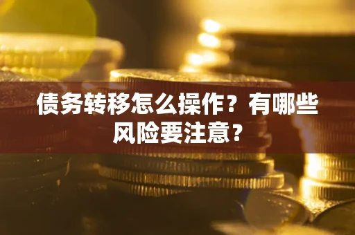 武汉债务转移怎么操作？有哪些风险要注意？