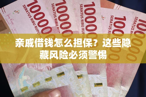 武汉亲戚借钱怎么担保？这些隐藏风险必须警惕