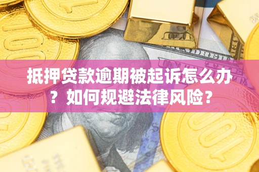 武汉抵押贷款逾期被起诉怎么办？如何规避法律风险？