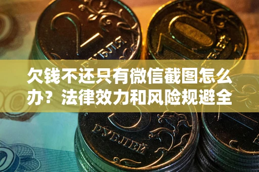 武汉欠钱不还只有微信截图怎么办？法律效力和风险规避全解析