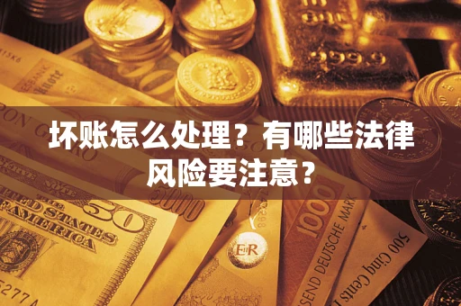 武汉坏账怎么处理？有哪些法律风险要注意？