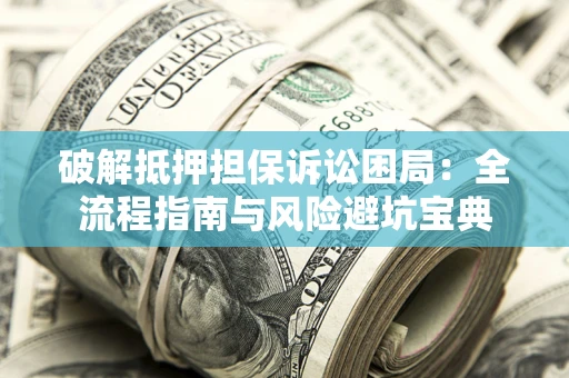 武汉破解抵押担保诉讼困局:全流程指南与风险避坑宝典 武汉破解抵押担保诉讼困局:全流程指南与风险避坑宝典