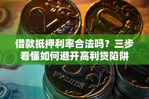 武汉借款抵押利率合法吗？三步看懂如何避开高利贷陷阱