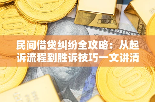 武汉民间借贷纠纷全攻略：从起诉流程到胜诉技巧一文讲清