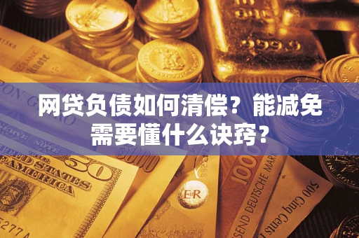 武汉网贷负债如何清偿？能减免需要懂什么诀窍？