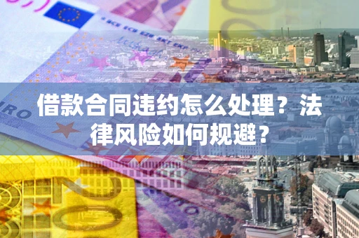 武汉借款合同违约怎么处理？法律风险如何规避？