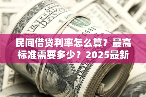 武汉民间借贷利率怎么算？最高标准需要多少？2025最新避坑指南