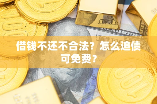 武汉借钱不还不合法？怎么追债可免费？
