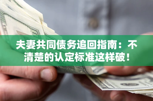 武汉夫妻共同债务追回指南：不清楚的认定标准这样破！