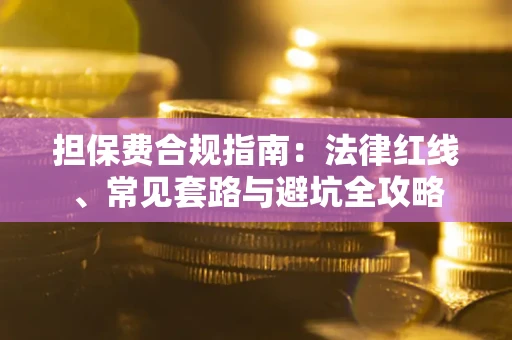 武汉担保费合规指南：法律红线、常见套路与避坑全攻略
