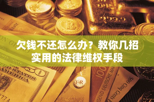 武汉欠钱不还怎么办？教你几招实用的法律维权手段