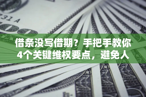武汉借条没写借期？手把手教你4个关键维权要点，避免人财两空