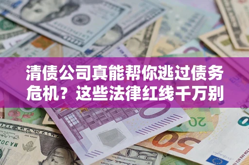 武汉清债公司真能帮你逃过债务危机？这些法律红线千万别踩