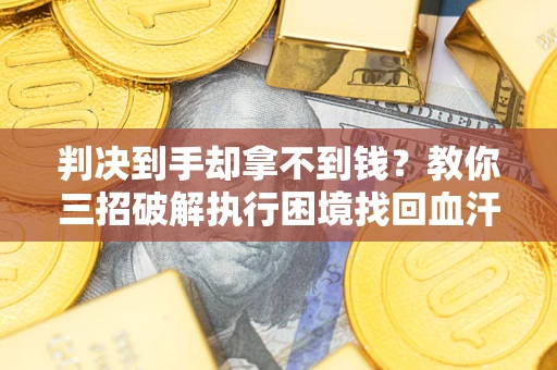 武汉判决到手却拿不到钱？教你三招破解执行困境找回血汗钱