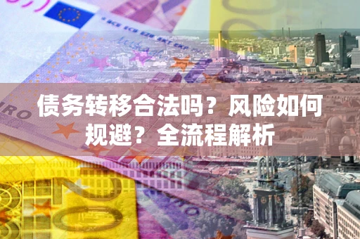 武汉债务转移合法吗？风险如何规避？全流程解析