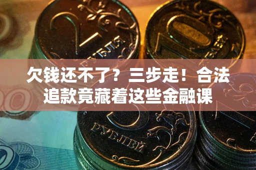 武汉欠钱还不了？三步走！合法追款竟藏着这些金融课