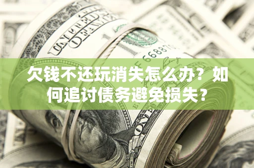 武汉欠钱不还玩消失怎么办？如何追讨债务避免损失？