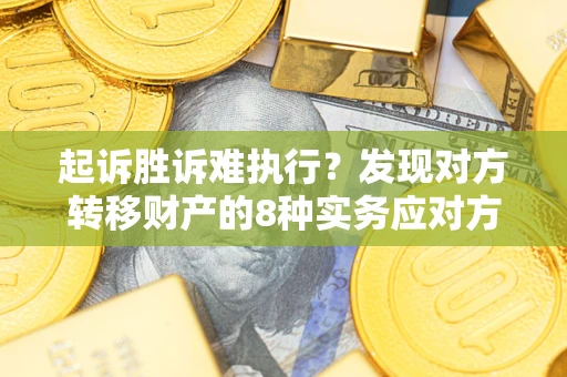 武汉起诉胜诉难执行？发现对方转移财产的8种实务应对方案