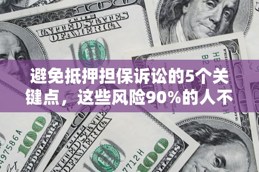 武汉避免抵押担保诉讼的5个关键点，这些风险90%的人不知道！