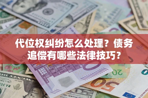 武汉代位权纠纷怎么处理？债务追偿有哪些法律技巧？
