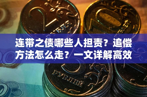 武汉连带之债哪些人担责？追偿方法怎么走？一文详解高效维权流程