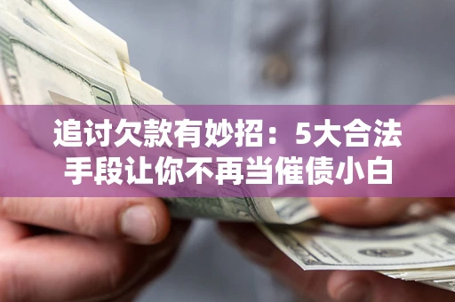武汉追讨欠款有妙招：5大合法手段让你不再当催债小白