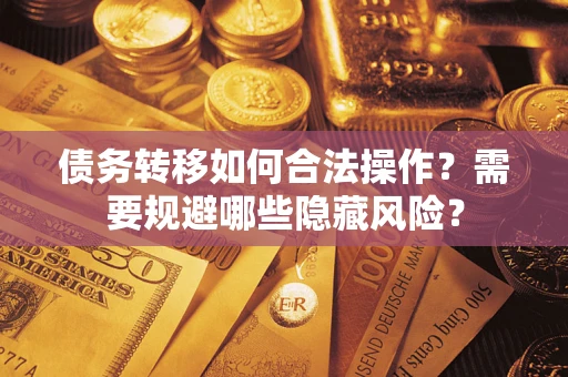 武汉债务转移如何合法操作？需要规避哪些隐藏风险？