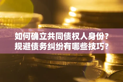 武汉如何确立共同债权人身份？规避债务纠纷有哪些技巧？
