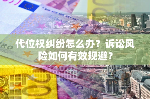武汉代位权纠纷怎么办？诉讼风险如何有效规避？