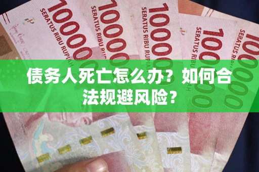 武汉债务人死亡怎么办？如何合法规避风险？