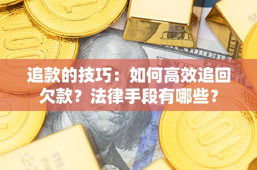武汉追款的技巧：如何高效追回欠款？法律手段有哪些？