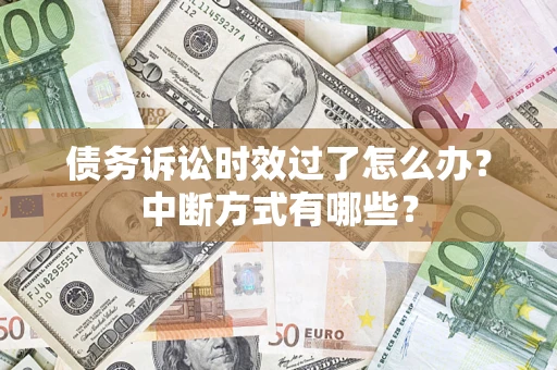 武汉债务诉讼时效过了怎么办？中断方式有哪些？