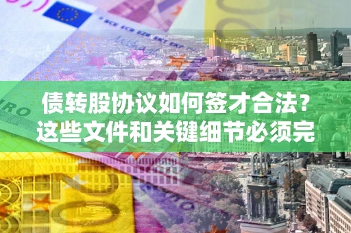 武汉债转股协议如何签才合法？这些文件和关键细节必须完整