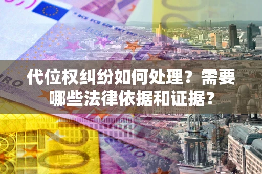 武汉代位权纠纷如何处理？需要哪些法律依据和证据？