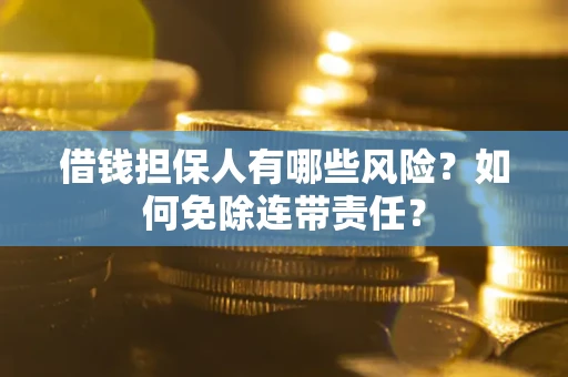 武汉借钱担保人有哪些风险？如何免除连带责任？