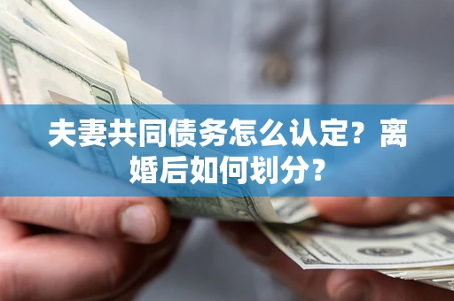 武汉夫妻共同债务怎么认定？离婚后如何划分？