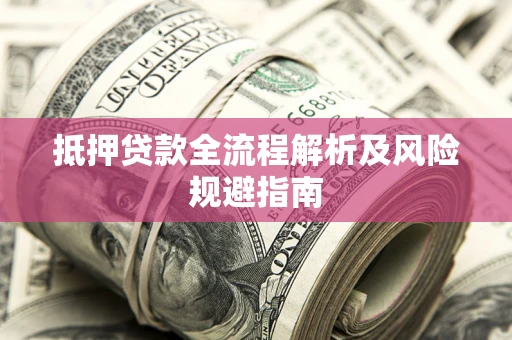 武汉抵押贷款全流程解析及风险规避指南