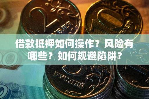 武汉借款抵押如何操作?风险有哪些?如何规避陷阱? 武汉借款抵押如何操作?风险有哪些?如何规避陷阱?