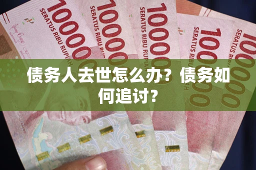 武汉债务人去世怎么办？债务如何追讨？