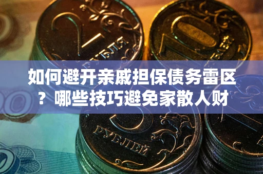 武汉如何避开亲戚担保债务雷区？哪些技巧避免家散人财
