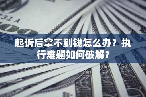 武汉起诉后拿不到钱怎么办?执行难题如何破解? 武汉起诉后拿不到钱怎么办?执行难题如何破解?