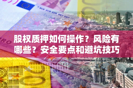 武汉股权质押如何操作？风险有哪些？安全要点和避坑技巧？