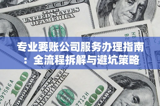 武汉专业要账公司服务办理指南：全流程拆解与避坑策略