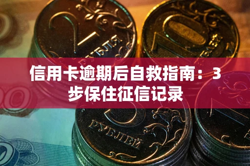 武汉信用卡逾期后自救指南：3步保住征信记录