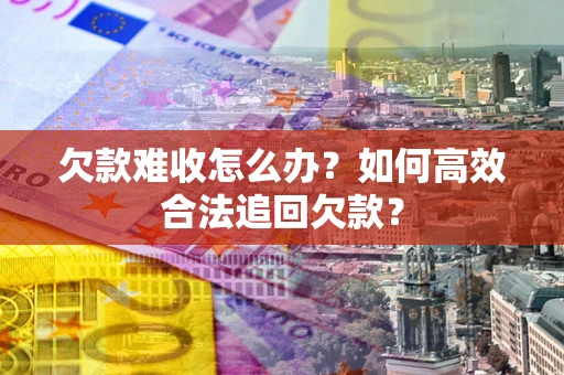 武汉欠款难收怎么办？如何高效合法追回欠款？