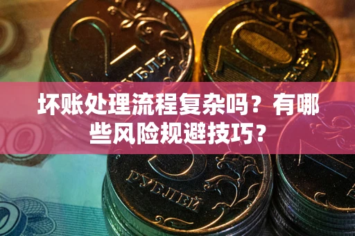 武汉坏账处理流程复杂吗？有哪些风险规避技巧？