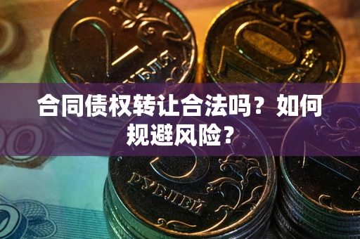 武汉合同债权转让合法吗?如何规避风险? 武汉合同债权转让合法吗?如何规避风险?