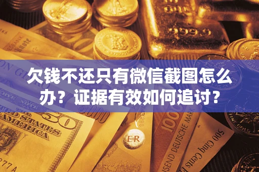 武汉欠钱不还只有微信截图怎么办？证据有效如何追讨？