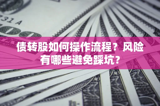 武汉债转股如何操作流程?风险有哪些避免踩坑? 武汉债转股如何操作流程?风险有哪些避免踩坑?