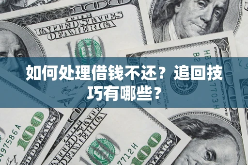 武汉如何处理借钱不还？追回技巧有哪些？
